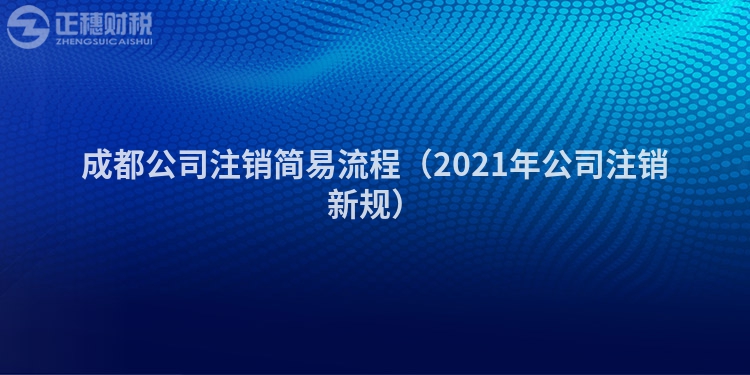 成都公司注銷簡易流程（2021年公司注銷新規）