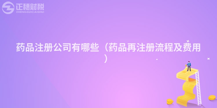藥品注冊(cè)公司有哪些(藥品再注冊(cè)流程及費(fèi)用)