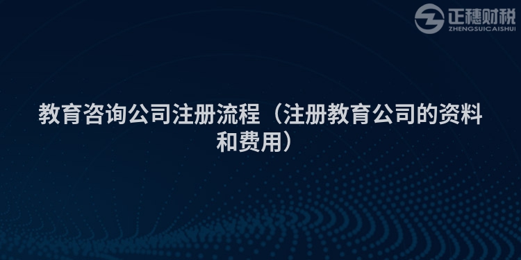 教育咨詢公司注冊流程（注冊教育公司的資料和費用）