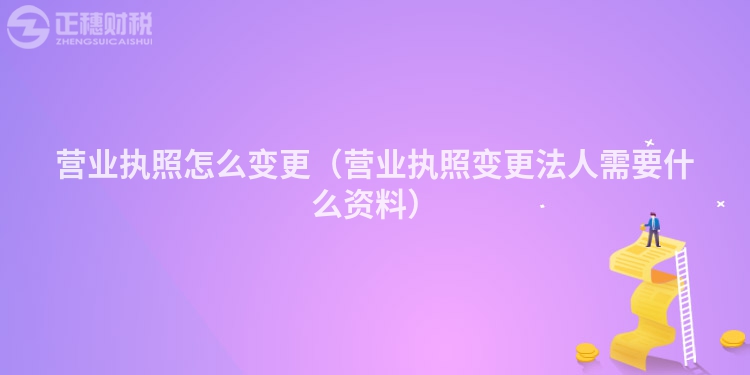 營業(yè)執(zhí)照怎么變更(營業(yè)執(zhí)照變更法人需要什么資料)