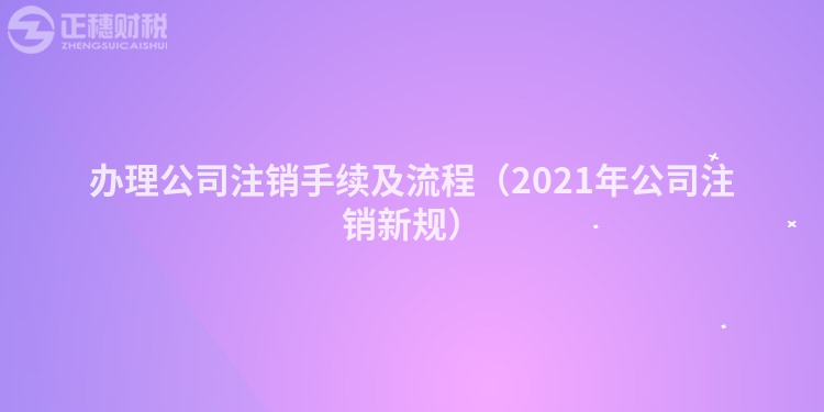 辦理公司注銷手續及流程（2021年公司注銷新規）