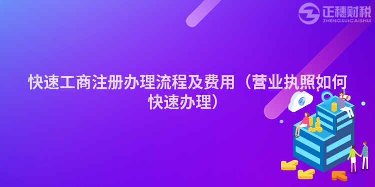 快速工商注冊辦理流程及費(fèi)用(營業(yè)執(zhí)照如何快速辦理)