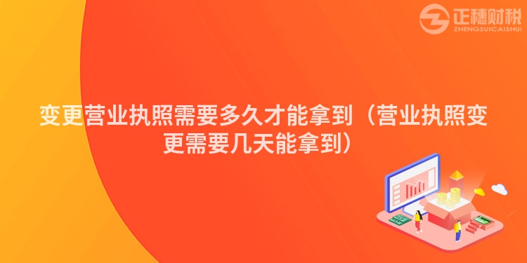 變更營(yíng)業(yè)執(zhí)照需要多久才能拿到(營(yíng)業(yè)執(zhí)照變更需要幾天能拿到)