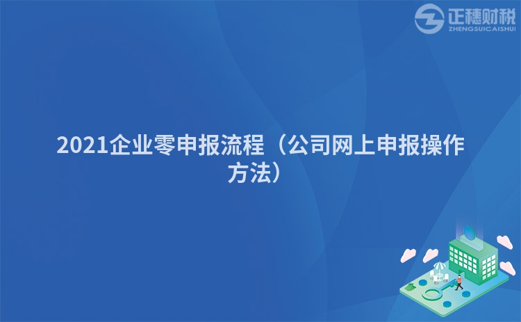 2021企業零申報流程（公司網上申報操作方法）
