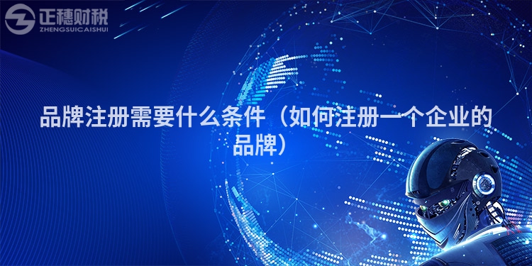 品牌注冊需要什么條件（如何注冊一個企業的品牌）