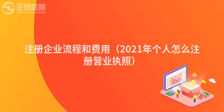 注冊企業(yè)流程和費(fèi)用(2021年個(gè)人怎么注冊營業(yè)執(zhí)照)
