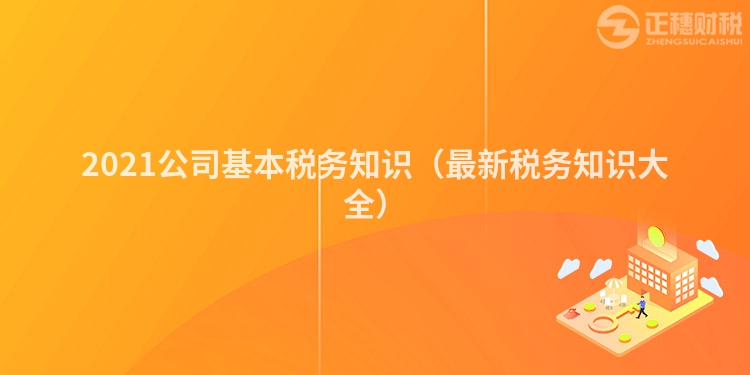 2021公司基本稅務知識（最新稅務知識大全）