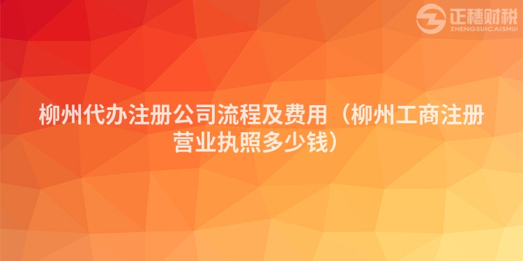 柳州代辦注冊(cè)公司流程及費(fèi)用(柳州工商注冊(cè)營(yíng)業(yè)執(zhí)照多少錢(qián))