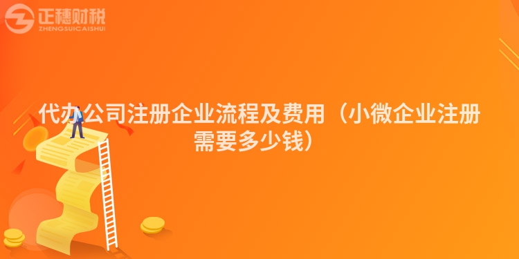 代辦公司注冊企業(yè)流程及費用(小微企業(yè)注冊需要多少錢)