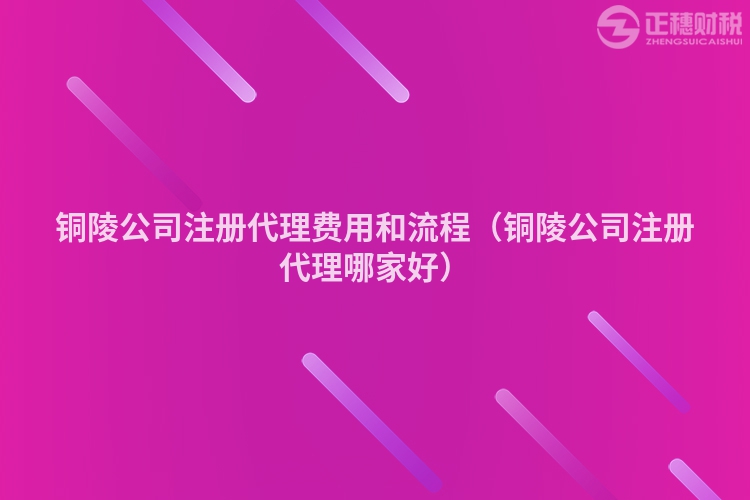 銅陵公司注冊(cè)代理費(fèi)用和流程(銅陵公司注冊(cè)代理哪家好)
