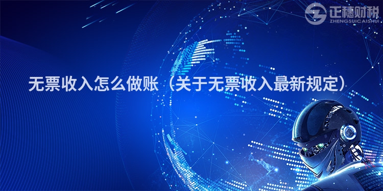 無票收入怎么做賬(關(guān)于無票收入最新規(guī)定)