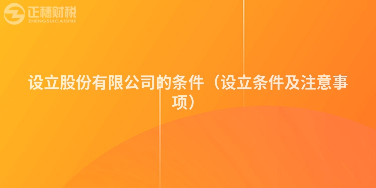 設(shè)立股份有限公司的條件（設(shè)立條件及注意事項）