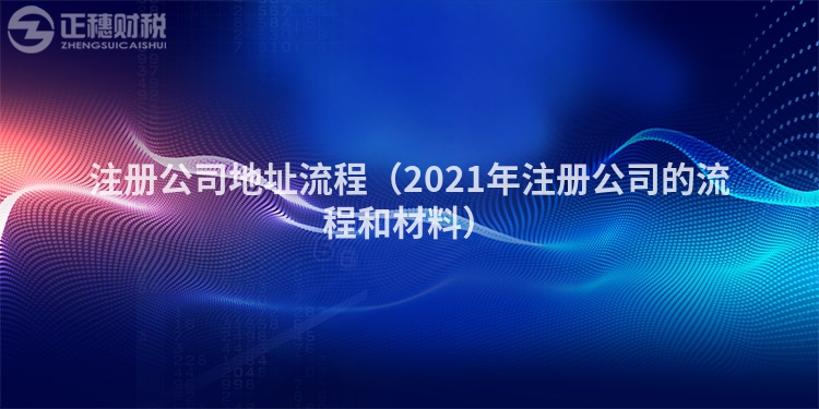 注冊(cè)公司地址流程(2021年注冊(cè)公司的流程和材料)