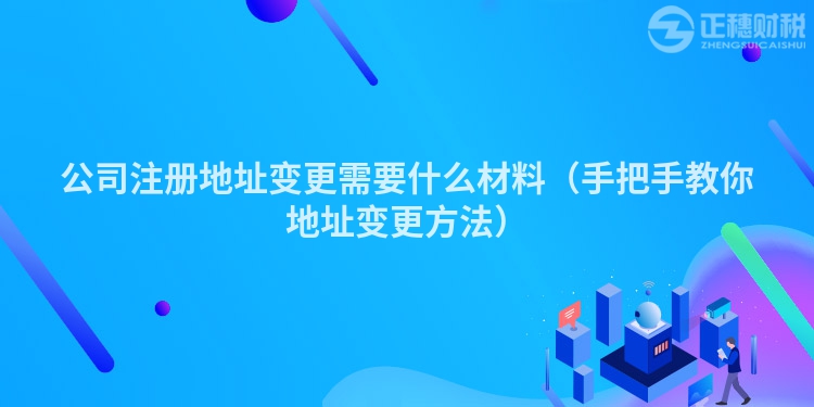 公司注冊(cè)地址變更需要什么材料(手把手教你地址變更方法)