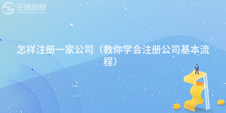 怎樣注冊一家公司(教你學(xué)會注冊公司基本流程)