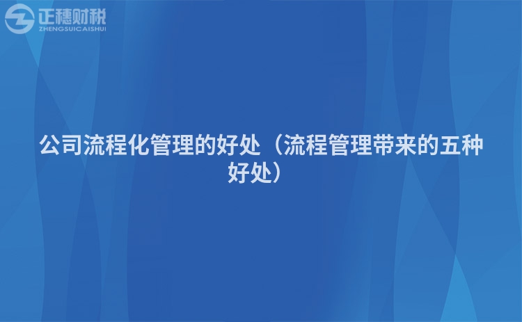 公司流程化管理的好處(流程管理帶來(lái)的五種好處)