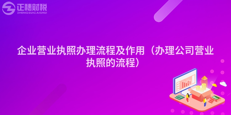 企業營業執照辦理流程及作用（辦理公司營業執照的流程）