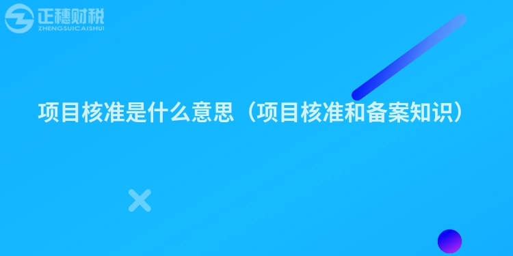 項(xiàng)目核準(zhǔn)是什么意思(項(xiàng)目核準(zhǔn)和備案知識(shí))