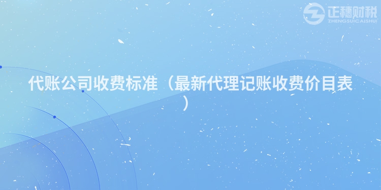 代賬公司收費(fèi)標(biāo)準(zhǔn)(最新代理記賬收費(fèi)價(jià)目表)