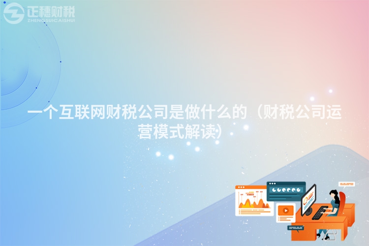 一個互聯網財稅公司是做什么的（財稅公司運營模式解讀）