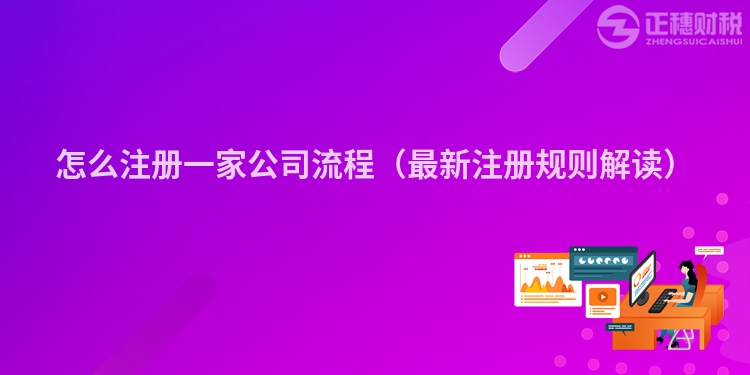 怎么注冊一家公司流程（最新注冊規則解讀）