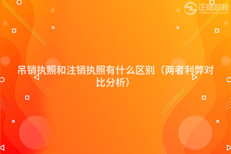 吊銷執(zhí)照和注銷執(zhí)照有什么區(qū)別(兩者利弊對比分析)