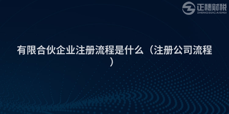 有限合伙企業(yè)注冊流程是什么（注冊公司流程）