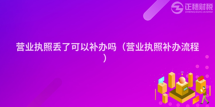 營業(yè)執(zhí)照丟了可以補辦嗎（營業(yè)執(zhí)照補辦流程）