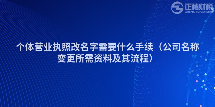 個(gè)體營(yíng)業(yè)執(zhí)照改名字需要什么手續(xù)(公司名稱變更所需資料及其流程)