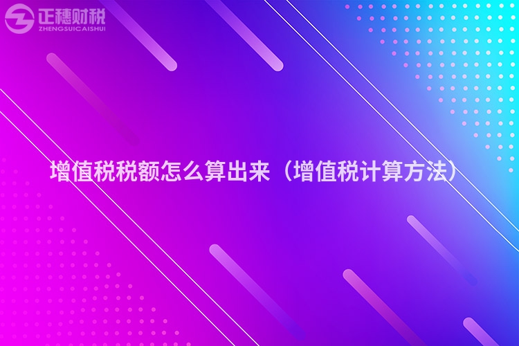 增值稅稅額怎么算出來(lái)(增值稅計(jì)算方法)