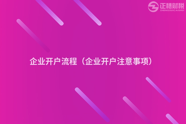 企業(yè)開戶流程(企業(yè)開戶注意事項(xiàng))