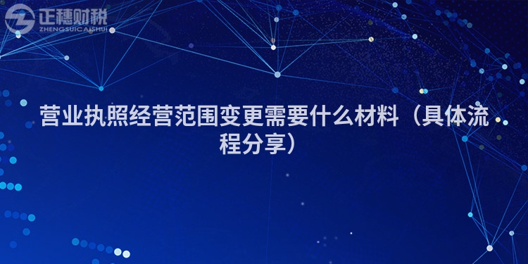 營(yíng)業(yè)執(zhí)照經(jīng)營(yíng)范圍變更需要什么材料(具體流程分享)