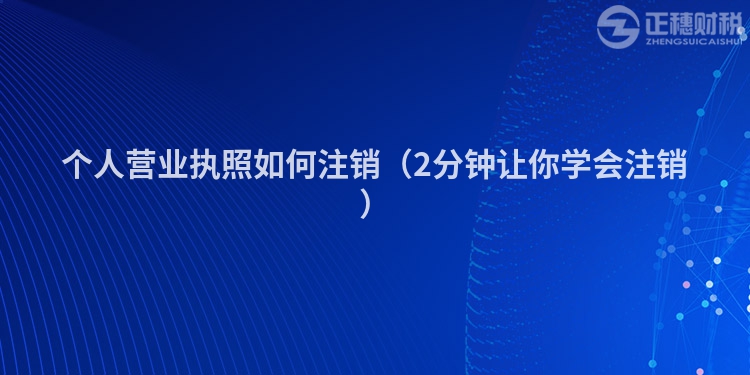 個(gè)人營(yíng)業(yè)執(zhí)照如何注銷(2分鐘讓你學(xué)會(huì)注銷)