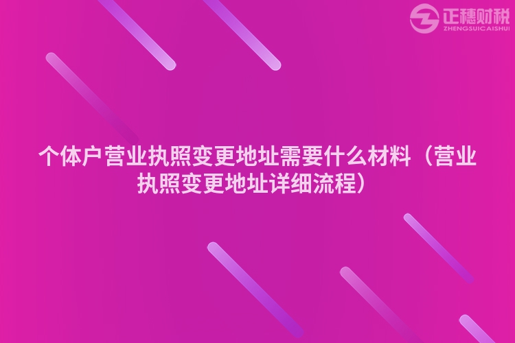 個(gè)體戶營業(yè)執(zhí)照變更地址需要什么材料(營業(yè)執(zhí)照變更地址詳細(xì)流程)