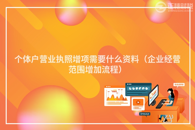 個體戶營業(yè)執(zhí)照增項需要什么資料（企業(yè)經(jīng)營范圍增加流程）