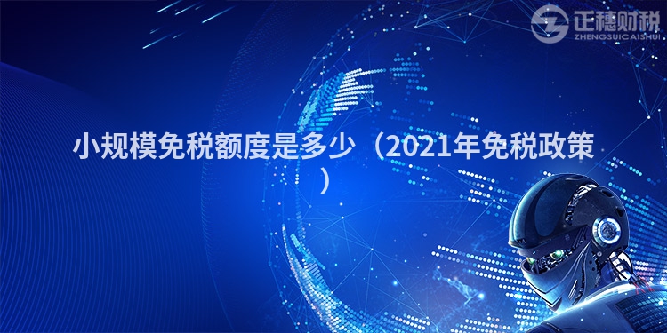小規(guī)模免稅額度是多少(2021年免稅政策)