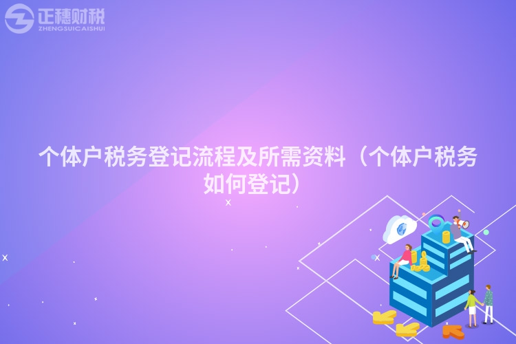 個(gè)體戶稅務(wù)登記流程及所需資料(個(gè)體戶稅務(wù)如何登記)