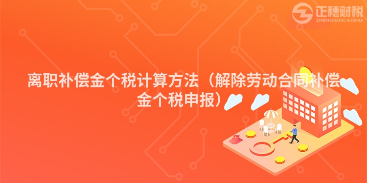 離職補(bǔ)償金個(gè)稅計(jì)算方法(解除勞動(dòng)合同補(bǔ)償金個(gè)稅申報(bào))