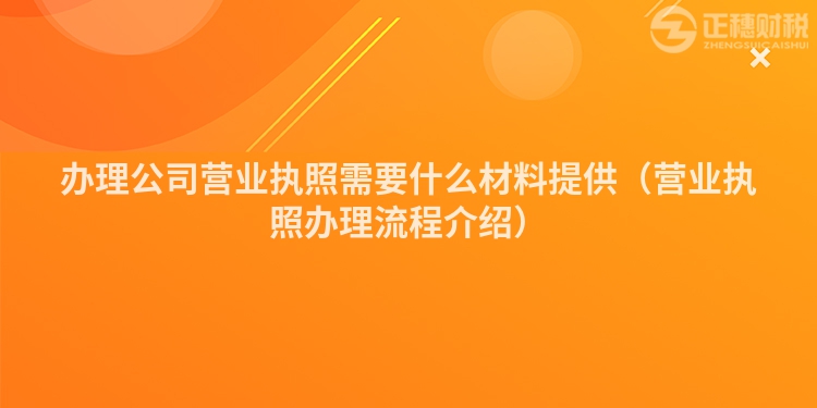 辦理公司營業執照需要什么材料提供（營業執照辦理流程介紹）