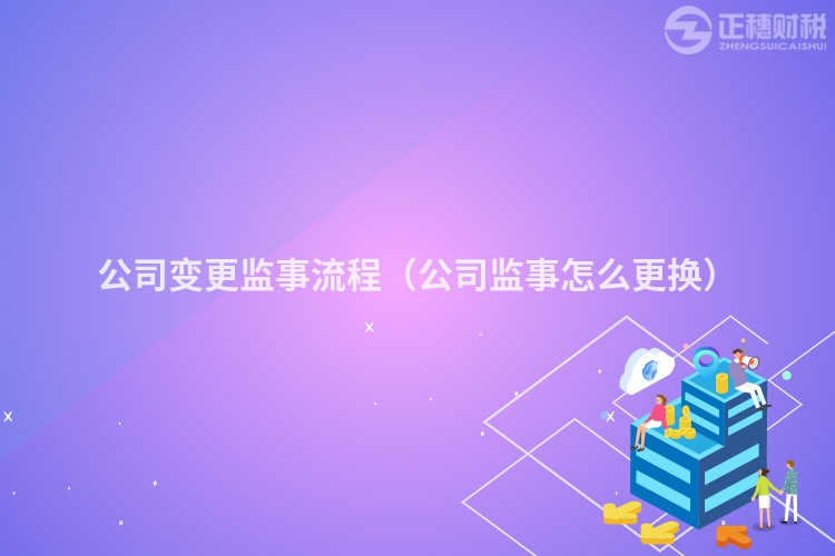 公司變更監(jiān)事流程(公司監(jiān)事怎么更換)