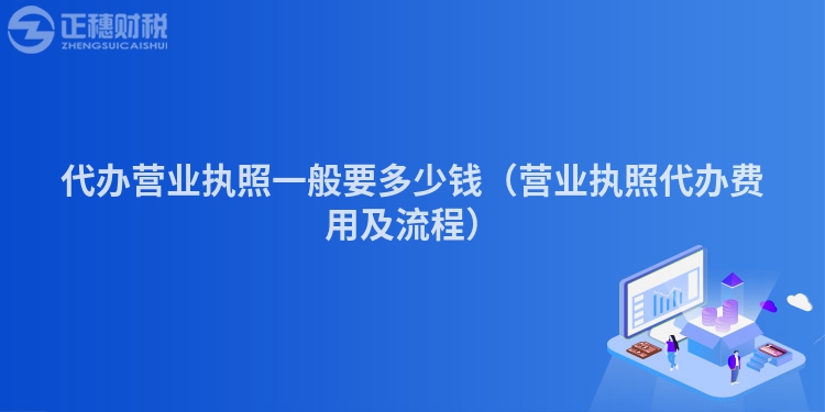 代辦營業執照一般要多少錢（營業執照代辦費用及流程）