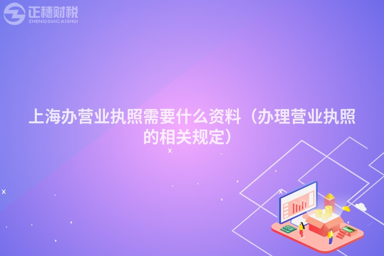 上海辦營(yíng)業(yè)執(zhí)照需要什么資料(辦理營(yíng)業(yè)執(zhí)照的相關(guān)規(guī)定)