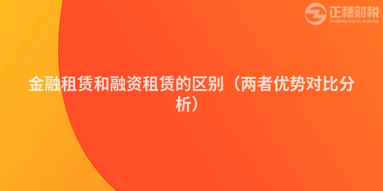 金融租賃和融資租賃的區別（兩者優勢對比分析）