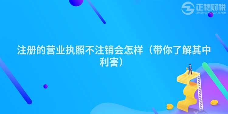 注冊的營業(yè)執(zhí)照不注銷會(huì)怎樣(帶你了解其中利害)