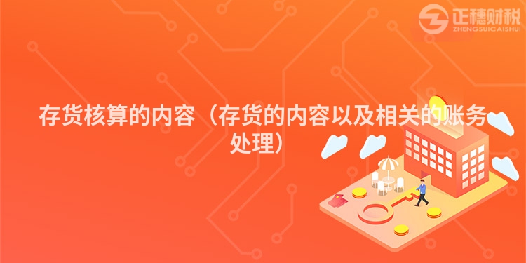 存貨核算的內容（存貨的內容以及相關的賬務處理）