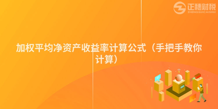 加權平均凈資產收益率計算公式（手把手教你計算）