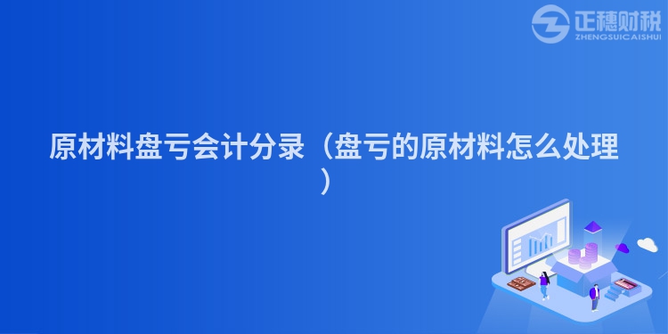 原材料盤虧會計分錄（盤虧的原材料怎么處理）