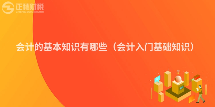 會計的基本知識有哪些（會計入門基礎(chǔ)知識）