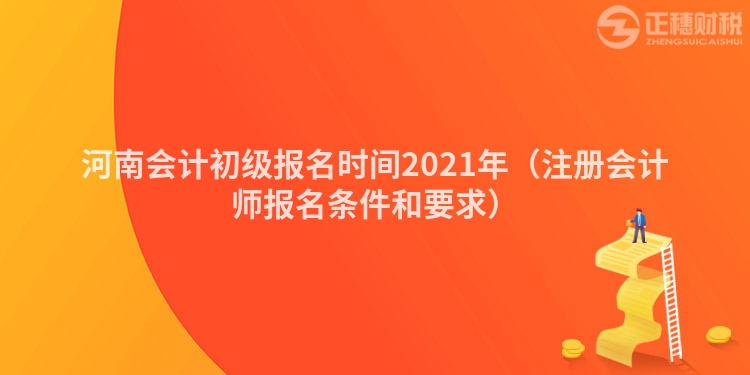 河南會計(jì)初級報(bào)名時(shí)間2021年(注冊會計(jì)師報(bào)名條件和要求)