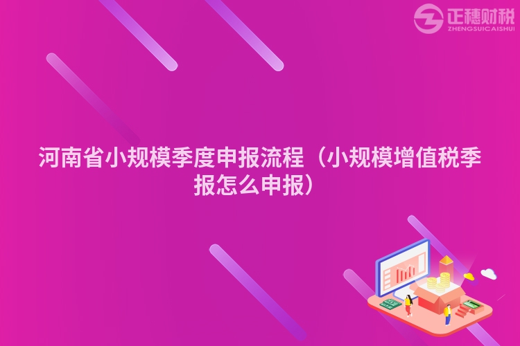 河南省小規(guī)模季度申報(bào)流程(小規(guī)模增值稅季報(bào)怎么申報(bào))